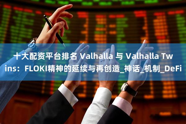 十大配资平台排名 Valhalla 与 Valhalla Twins：FLOKI精神的延续与再创造_神话_机制_DeFi