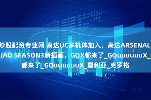 炒股配资专业网 高达UC多机体加入，高达ARSENAL BASE FORSQUAD SEASON3新插画，GQX都来了_GQuuuuuuX_夏利亚_克罗格
