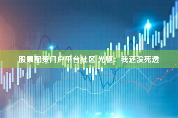 股票配资门户平台社区 光驱：我还没死透