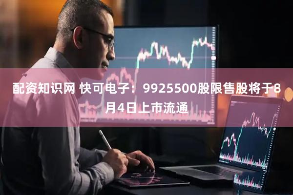 配资知识网 快可电子：9925500股限售股将于8月4日上市流通