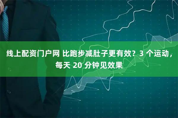 线上配资门户网 比跑步减肚子更有效？3 个运动，每天 20 分钟见效果