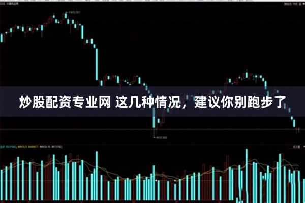炒股配资专业网 这几种情况，建议你别跑步了